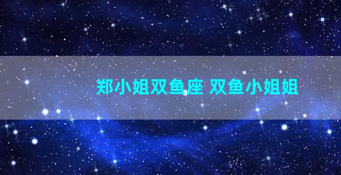 郑小姐双鱼座 双鱼小姐姐